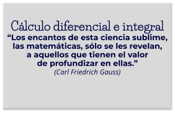 Cálculo diferencial e integral“Los encantos de esta ciencia sublime, las matemáticas, sólo se les revelan, a aquellos que tienen el valor de profundizar en ellas.” (Carl Friedrich Gauss)
